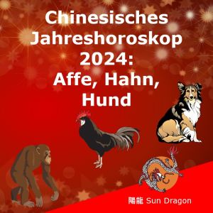 Chinesisches Jahreshoroskop 2024 (3): Affe, Hahn, Hund Chinesisches Jahreshoroskop 2024